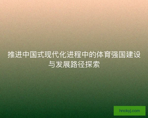 推进中国式现代化进程中的体育强国建设与发展路径探索